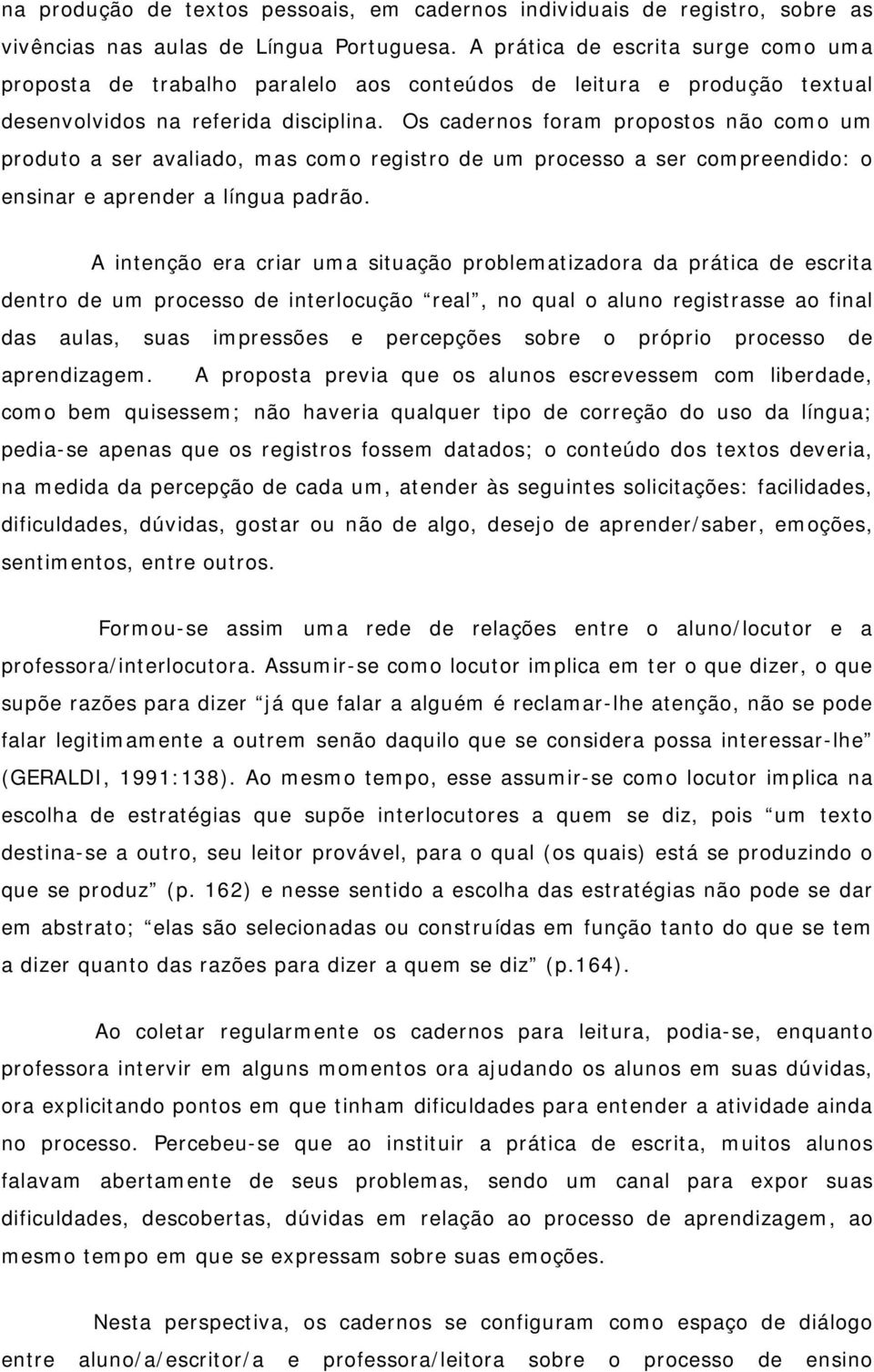 Os cadernos foram propostos não como um produto a ser avaliado, mas como registro de um processo a ser compreendido: o ensinar e aprender a língua padrão.