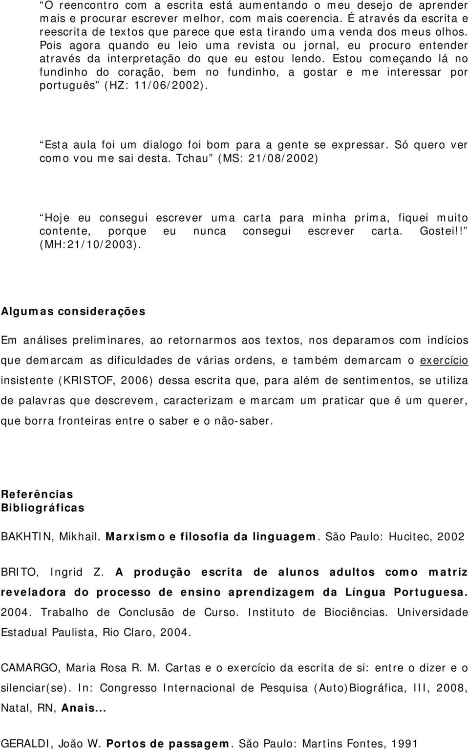 Pois agora quando eu leio uma revista ou jornal, eu procuro entender através da interpretação do que eu estou lendo.