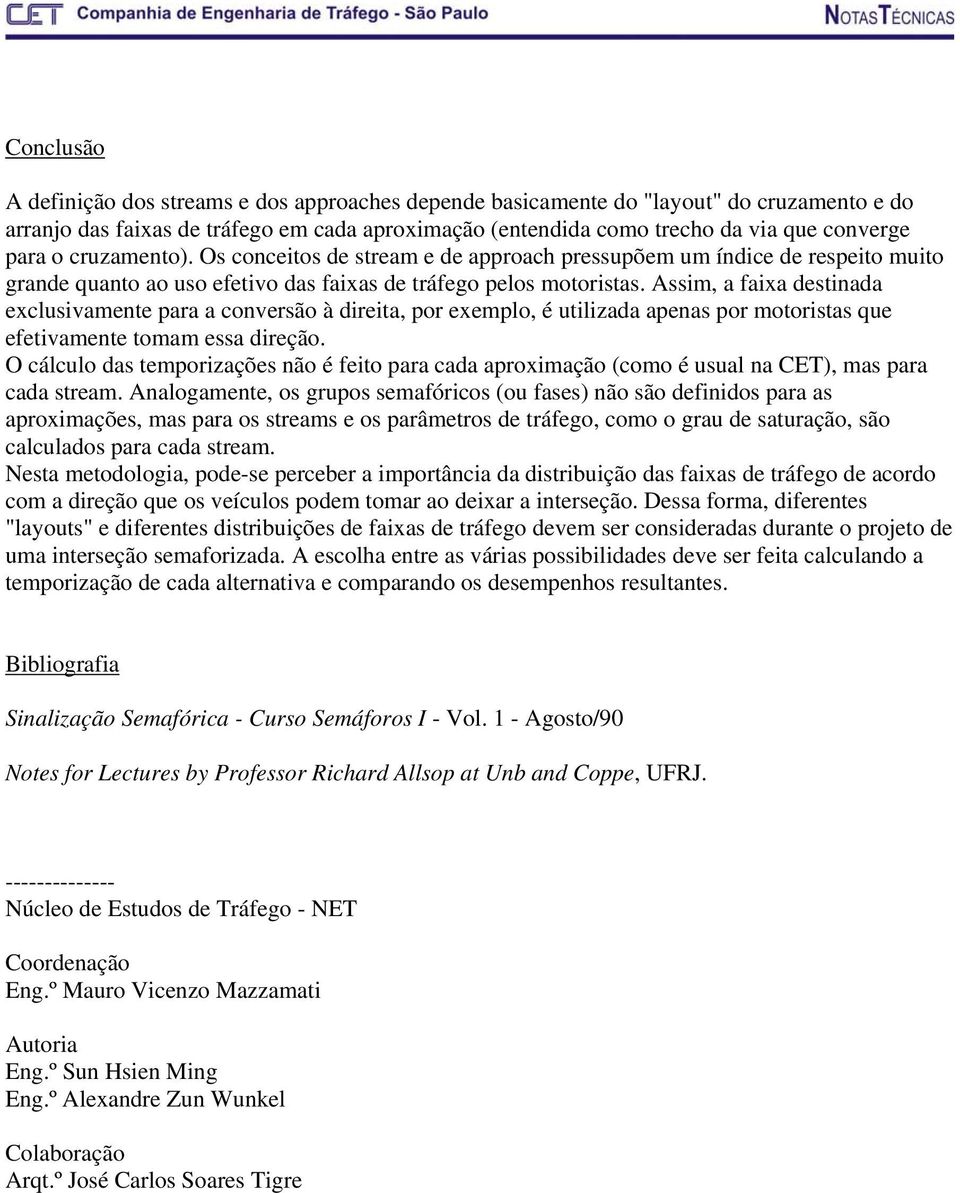 Assim, a faixa destinada exclusivamente para a conversão à direita, por exemplo, é utilizada apenas por motoristas que efetivamente tomam essa direção.