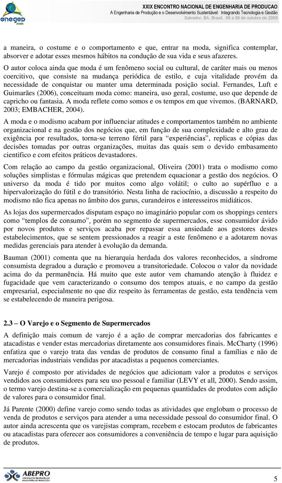 ou manter uma determinada posição social. Fernandes, Luft e Guimarães (2006), conceituam moda como: maneira, uso geral, costume, uso que depende de capricho ou fantasia.