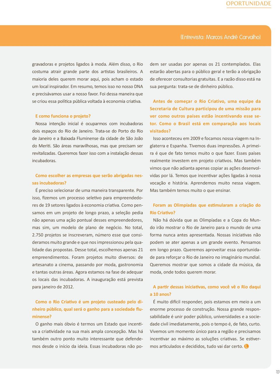 Foi dessa maneira que se criou essa política pública voltada à economia criativa. E como funciona o projeto? Nossa intenção inicial é ocuparmos com incubadoras dois espaços do Rio de Janeiro.