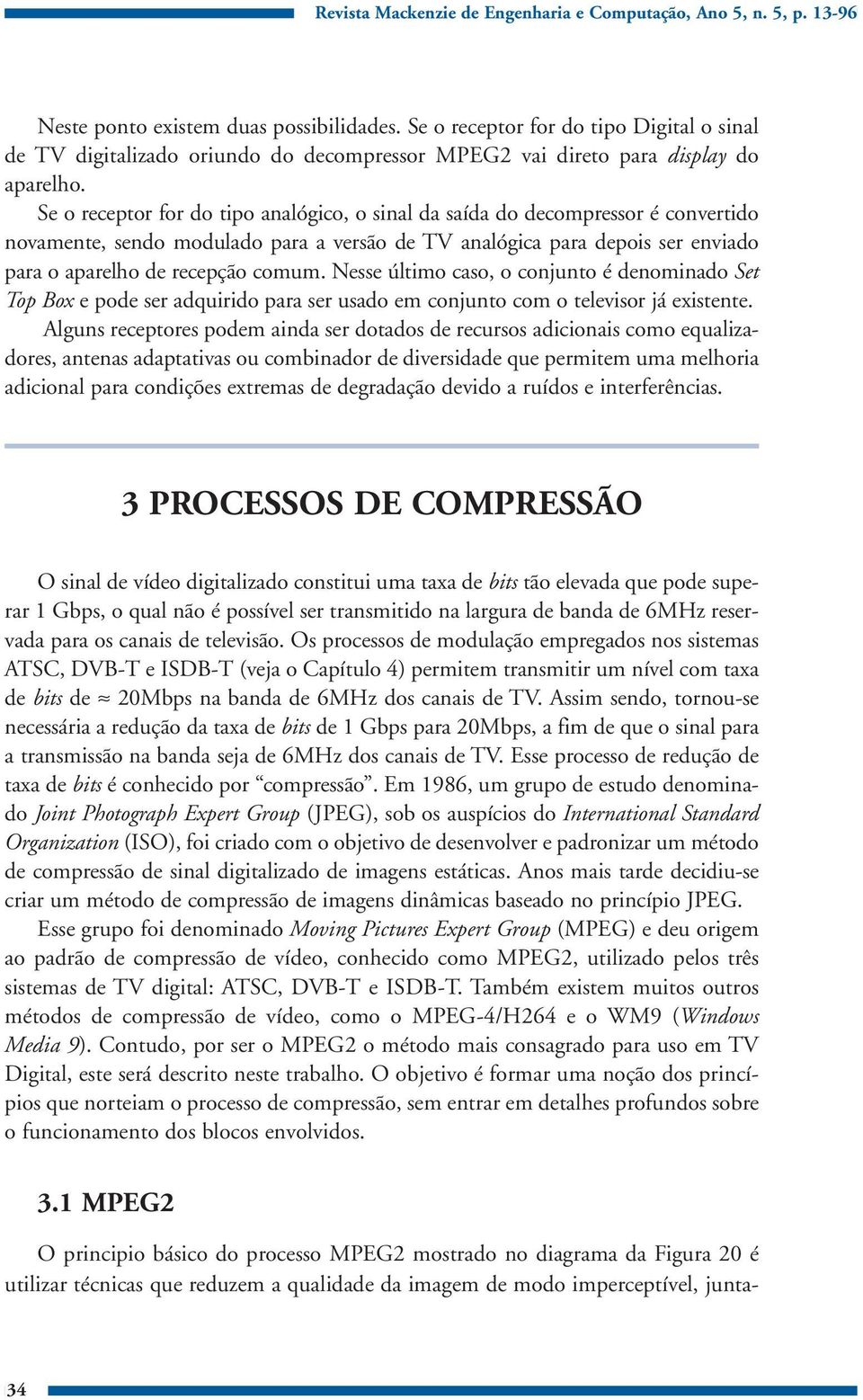 Se o receptor for do tipo analógico, o sinal da saída do decompressor é convertido novamente, sendo modulado para a versão de TV analógica para depois ser enviado para o aparelho de recepção comum.