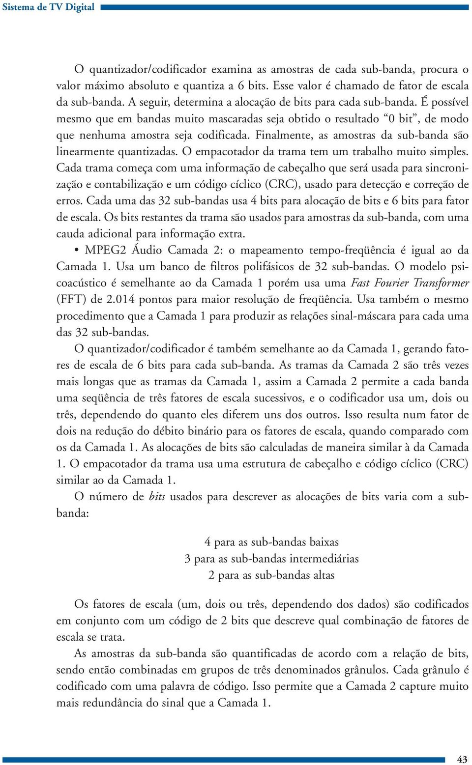 Finalmente, as amostras da sub-banda são linearmente quantizadas. O empacotador da trama tem um trabalho muito simples.