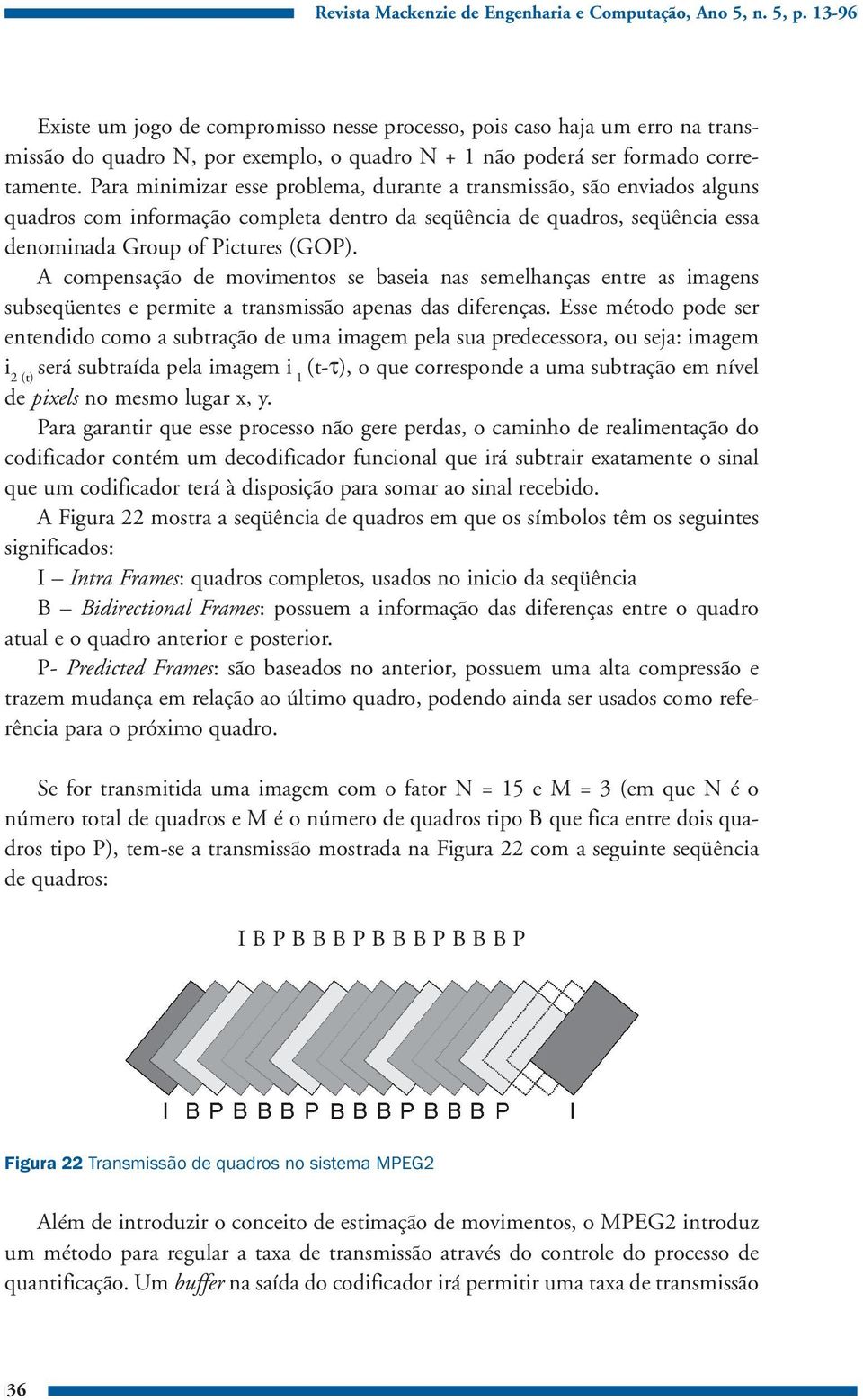 Para minimizar esse problema, durante a transmissão, são enviados alguns quadros com informação completa dentro da seqüência de quadros, seqüência essa denominada Group of Pictures (GOP).