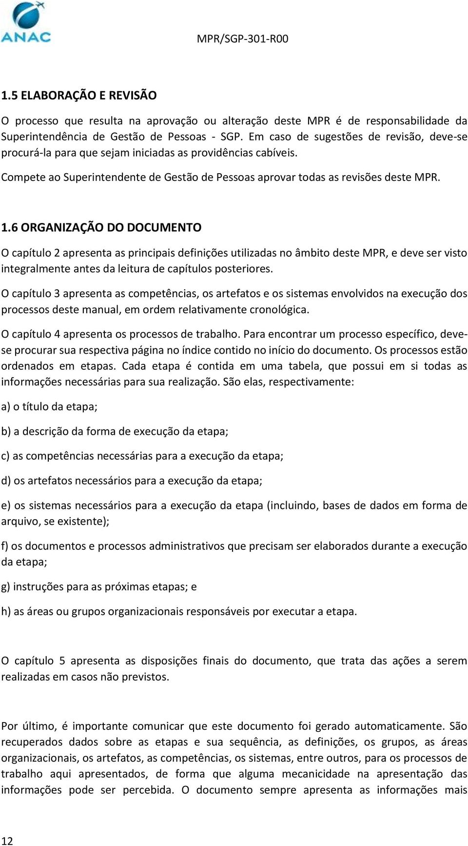 6 ORGANIZAÇÃO DO DOCUMENTO O capítulo 2 apresenta as principais definições utilizadas no âmbito deste MPR, e deve ser visto integralmente antes da leitura de capítulos posteriores.