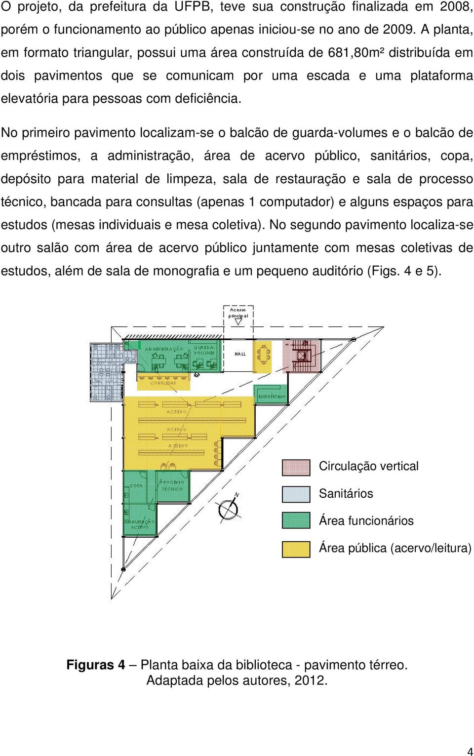 No primeiro pavimento localizam-se o balcão de guarda-volumes e o balcão de empréstimos, a administração, área de acervo público, sanitários, copa, depósito para material de limpeza, sala de