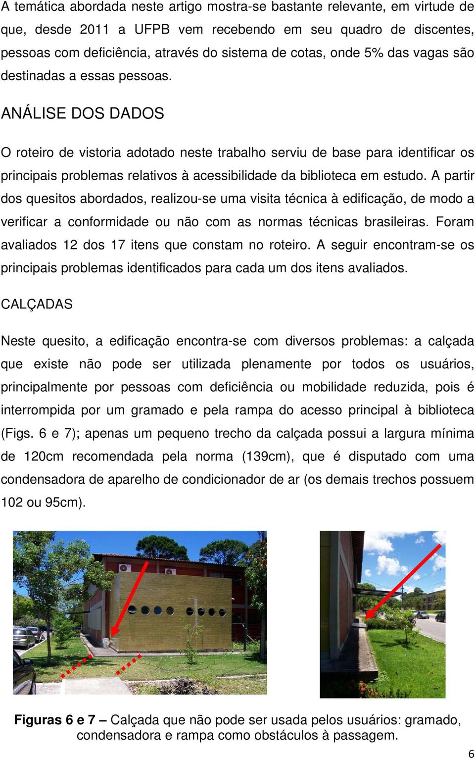 ANÁLISE DOS DADOS O roteiro de vistoria adotado neste trabalho serviu de base para identificar os principais problemas relativos à acessibilidade da biblioteca em estudo.