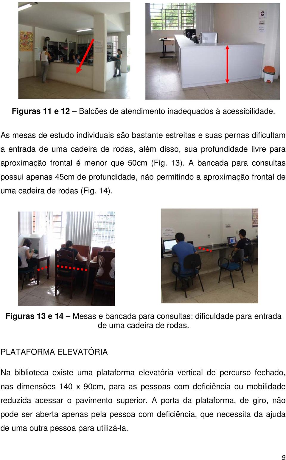 13). A bancada para consultas possui apenas 45cm de profundidade, não permitindo a aproximação frontal de uma cadeira de rodas (Fig. 14).