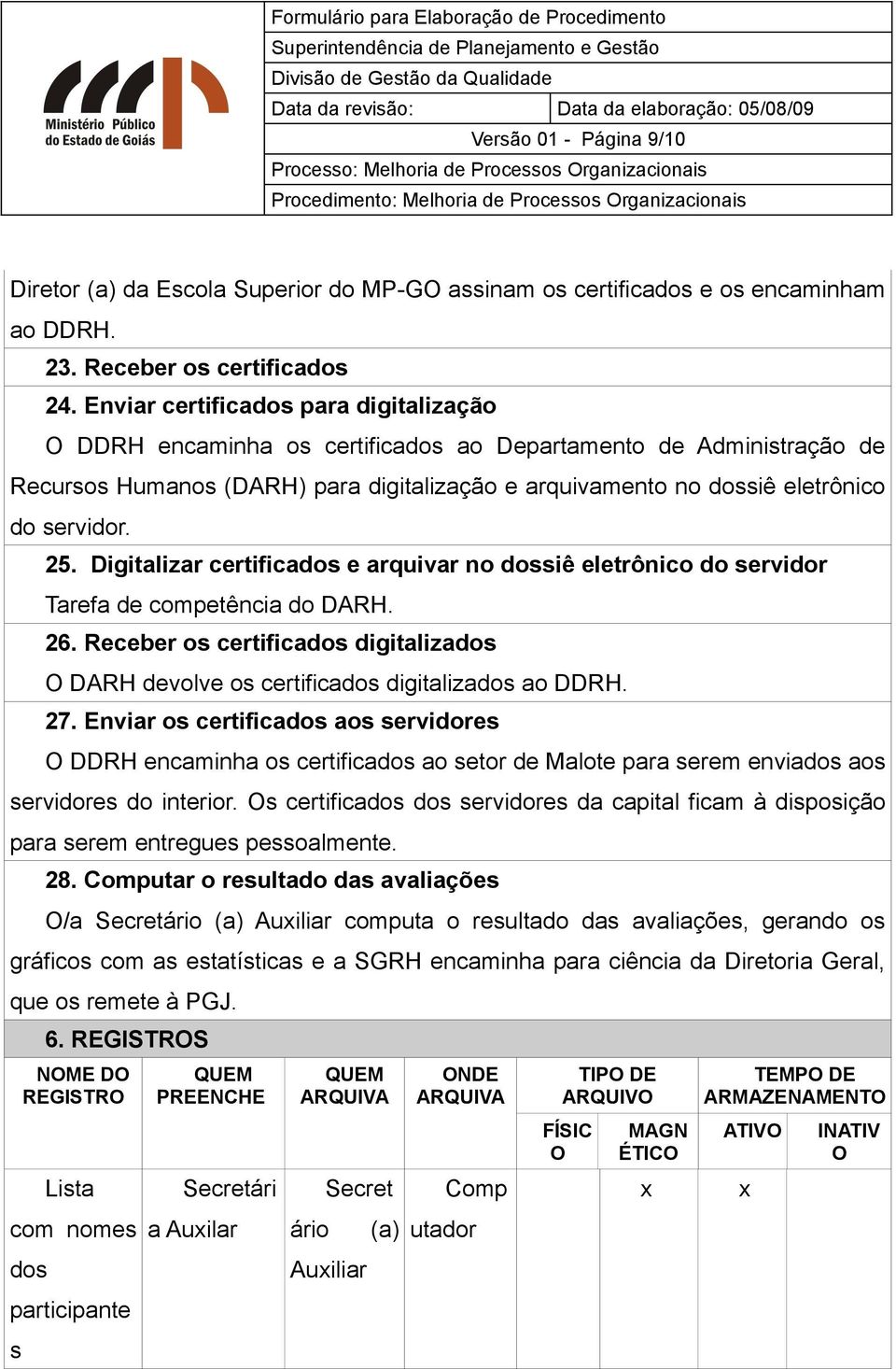 Digitalizar certificados e arquivar no dossiê eletrônico do servidor Tarefa de competência do DARH. 26. Receber os certificados digitalizados O DARH devolve os certificados digitalizados ao DDRH. 27.