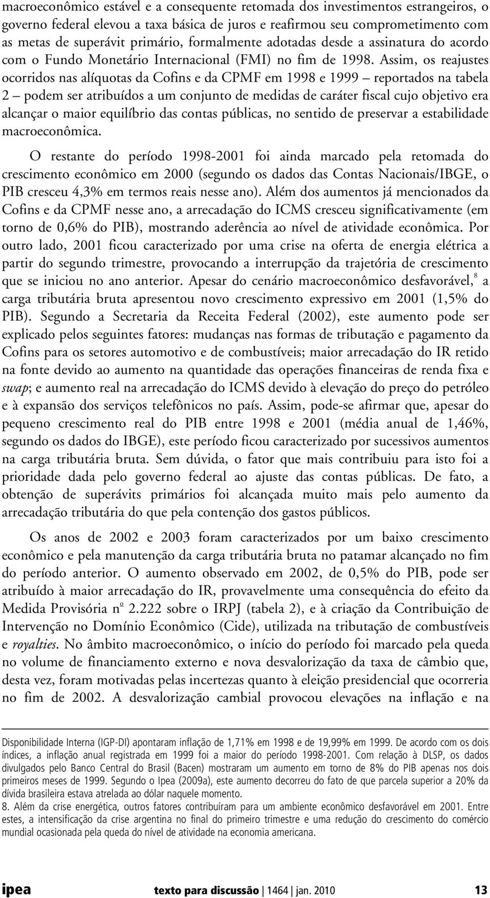 Assim, os reajustes ocorridos nas alíquotas da Cofins e da CPMF em 1998 e 1999 reportados na tabela 2 podem ser atribuídos a um conjunto de medidas de caráter fiscal cujo objetivo era alcançar o