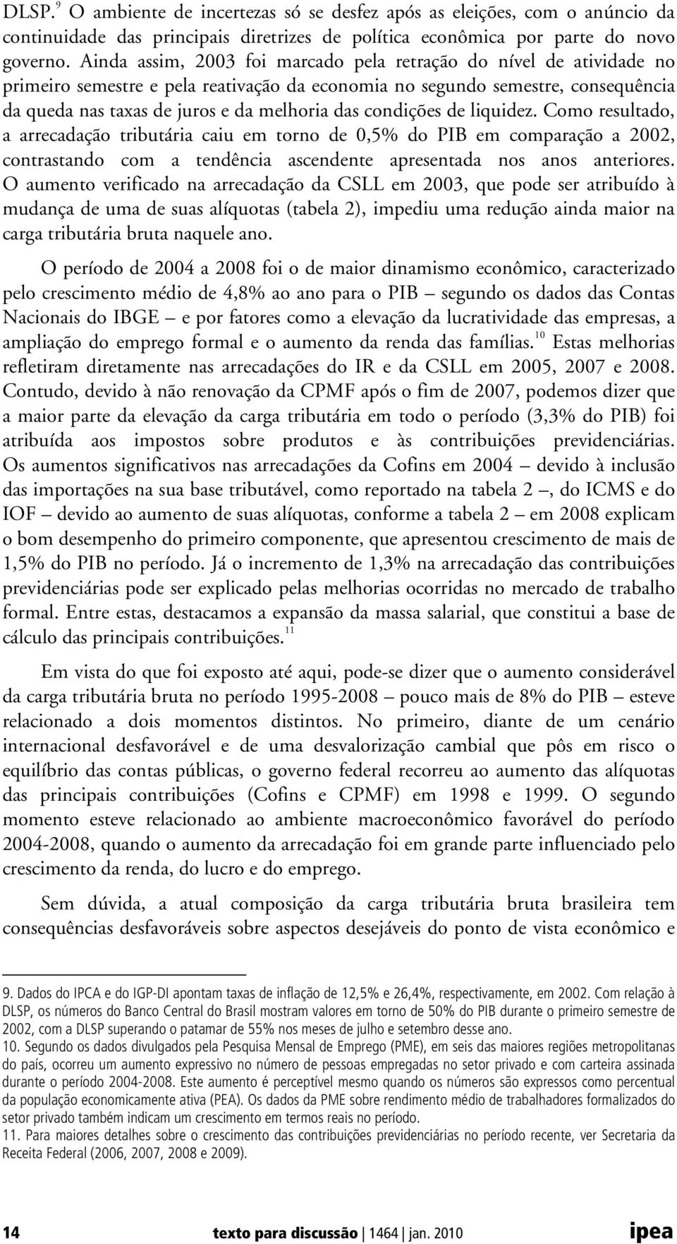 condições de liquidez. Como resultado, a arrecadação tributária caiu em torno de 0,5% do PIB em comparação a 2002, contrastando com a tendência ascendente apresentada nos anos anteriores.