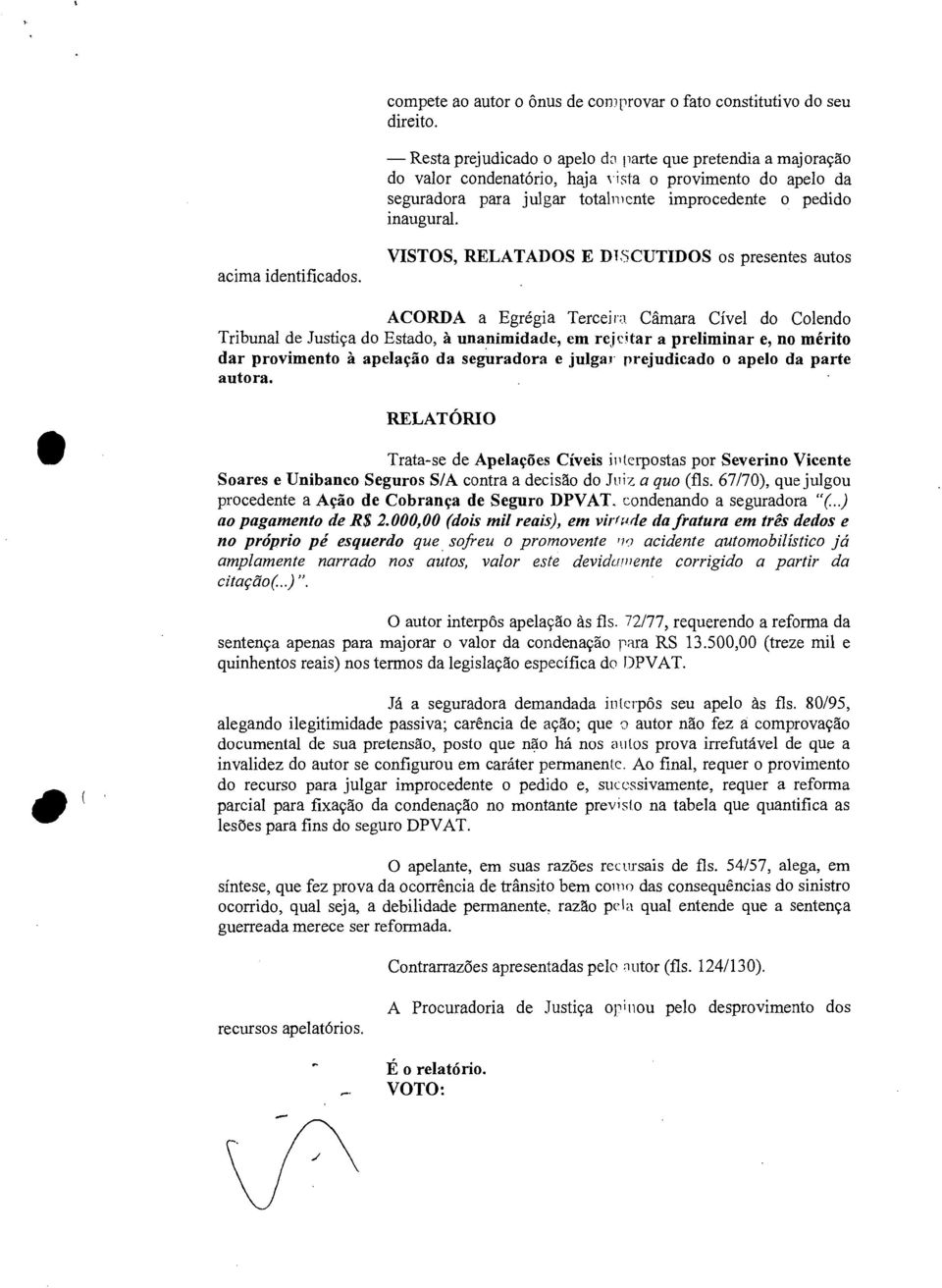 VISTOS, RELATADOS E DISCUTIDOS os presentes autos ACORDA a Egrégia Terceira Câmara Cível do Colendo Tribunal de Justiça do Estado, à unanimidade, em rejeitar a preliminar e, no mérito dar provimento