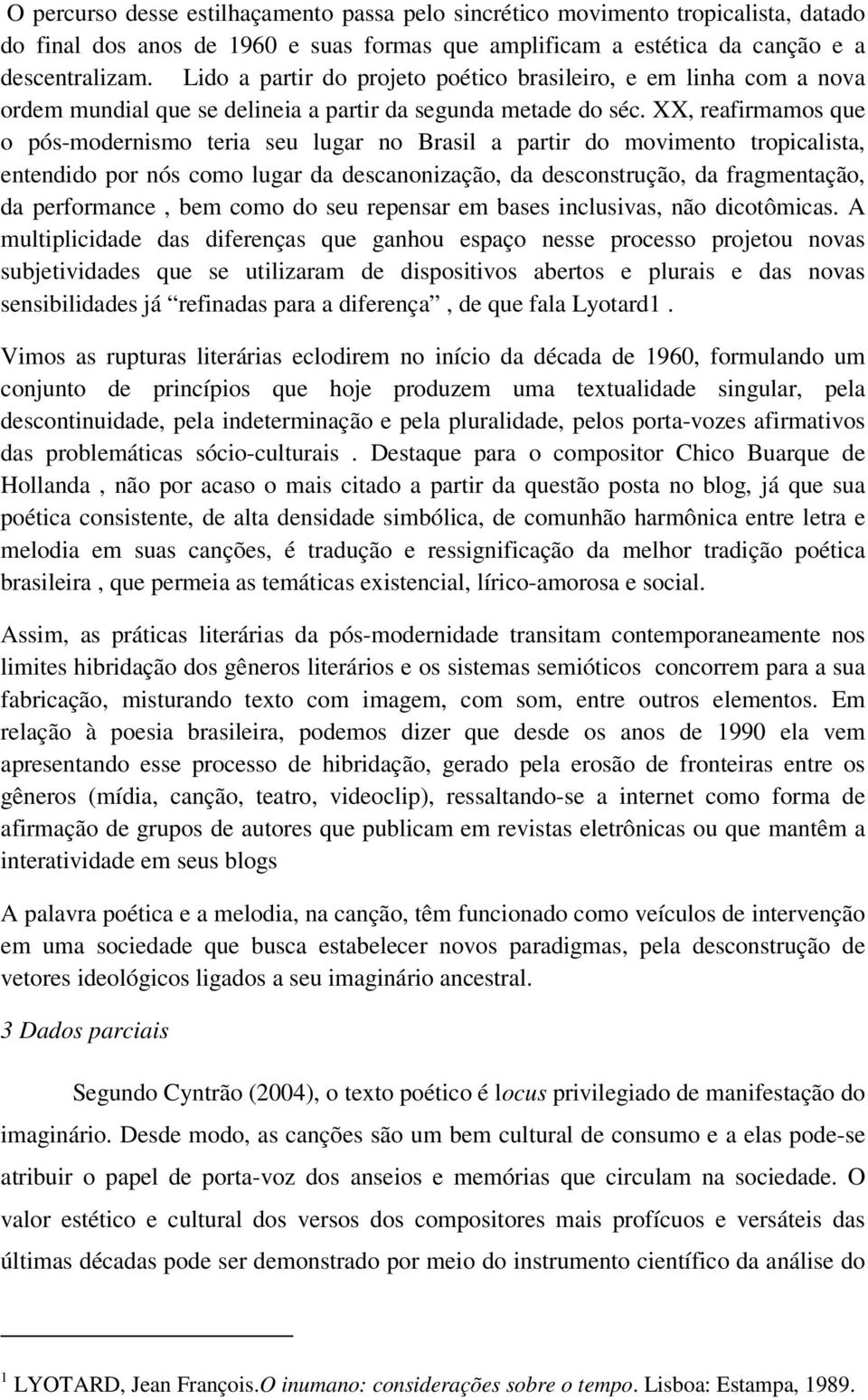 XX, reafirmamos que o pós-modernismo teria seu lugar no Brasil a partir do movimento tropicalista, entendido por nós como lugar da descanonização, da desconstrução, da fragmentação, da performance,