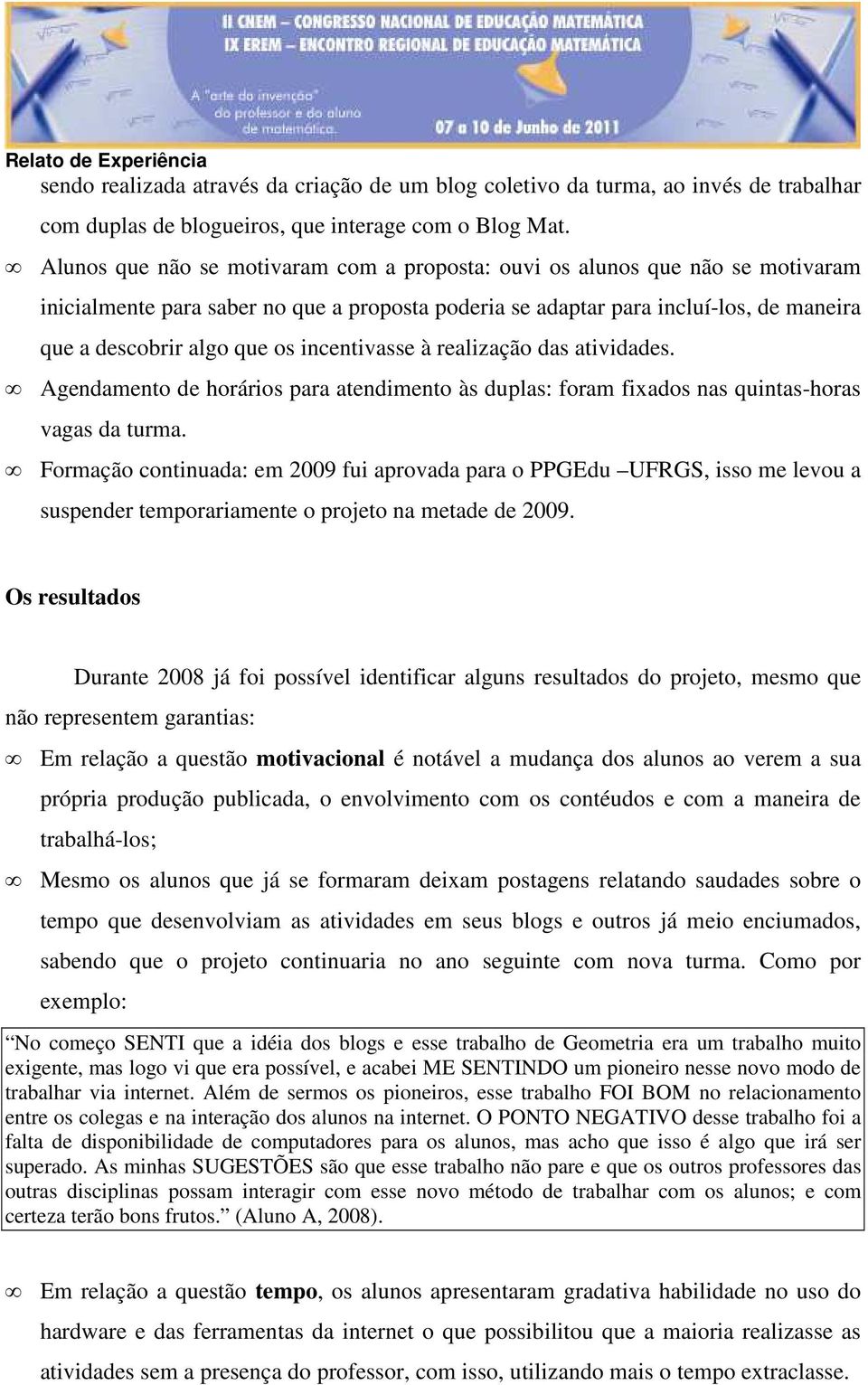 incentivasse à realização das atividades. Agendamento de horários para atendimento às duplas: foram fixados nas quintas-horas vagas da turma.