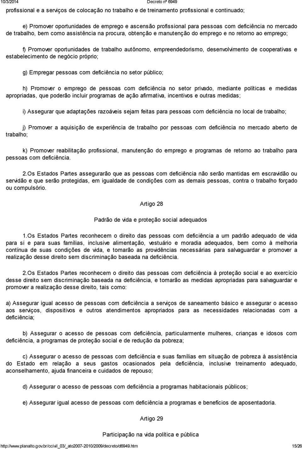 e estabelecimento de negócio próprio; g) Empregar pessoas com deficiência no setor público; h) Promover o emprego de pessoas com deficiência no setor privado, mediante políticas e medidas