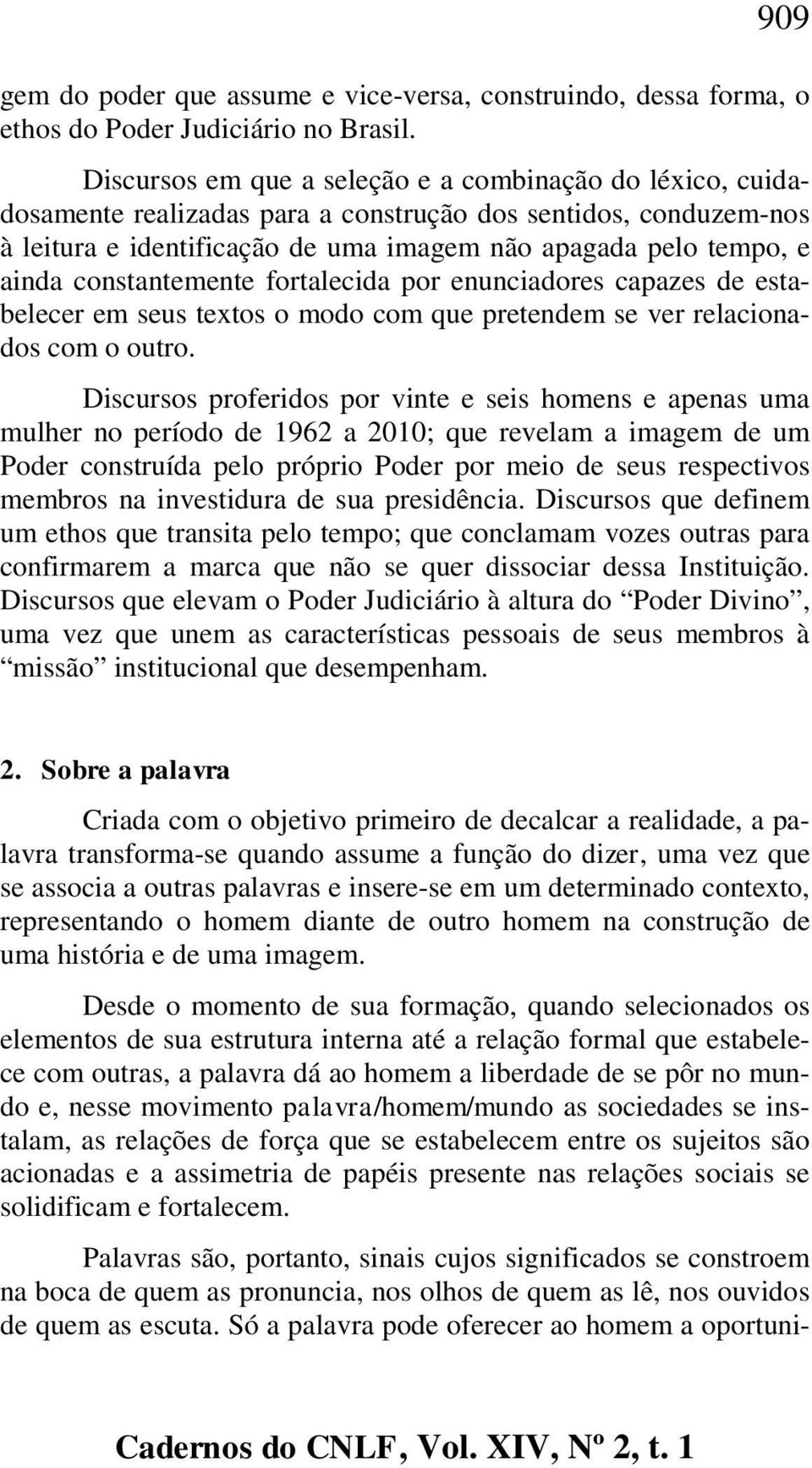 constantemente fortalecida por enunciadores capazes de estabelecer em seus textos o modo com que pretendem se ver relacionados com o outro.