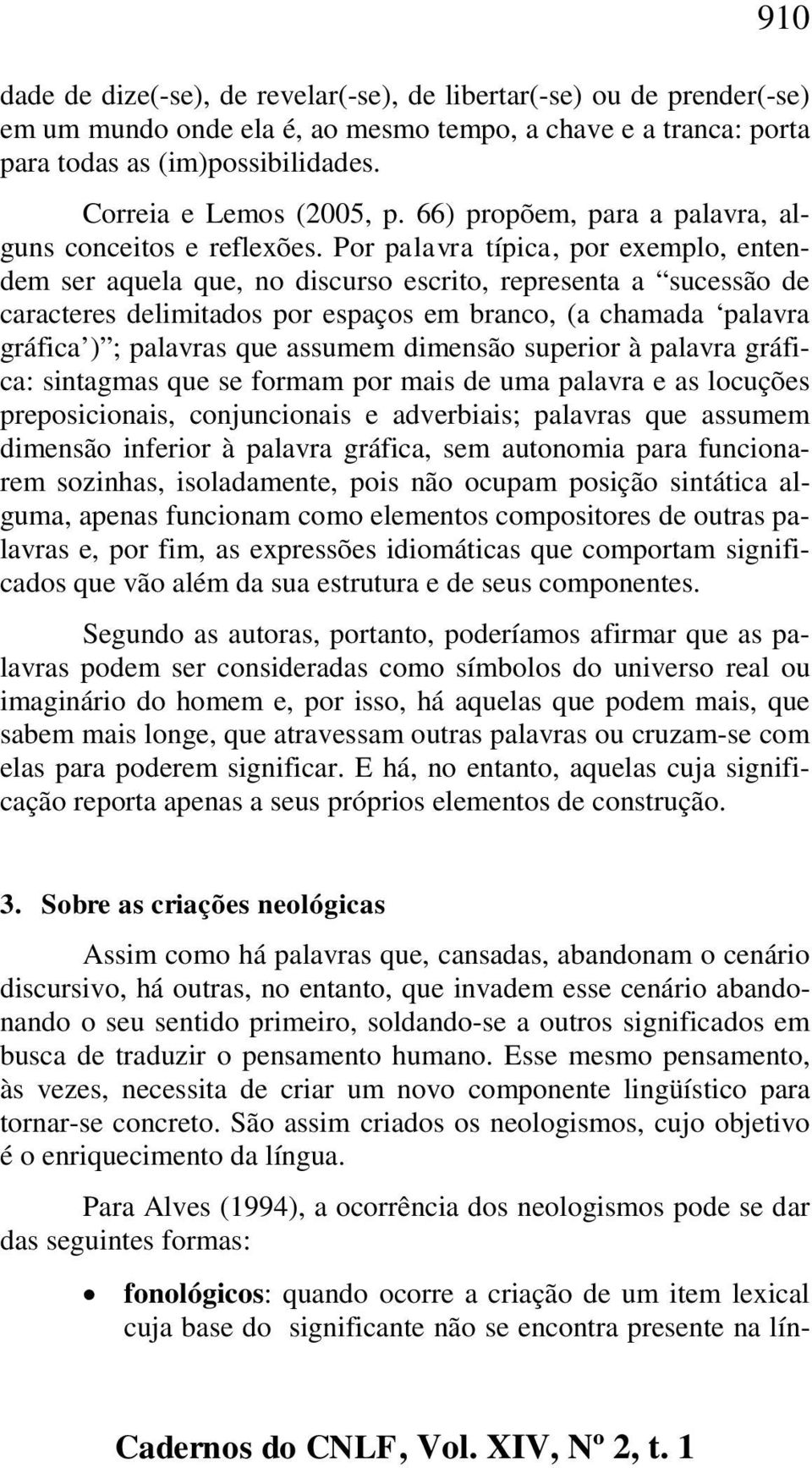 Por palavra típica, por exemplo, entendem ser aquela que, no discurso escrito, representa a sucessão de caracteres delimitados por espaços em branco, (a chamada palavra gráfica ) ; palavras que