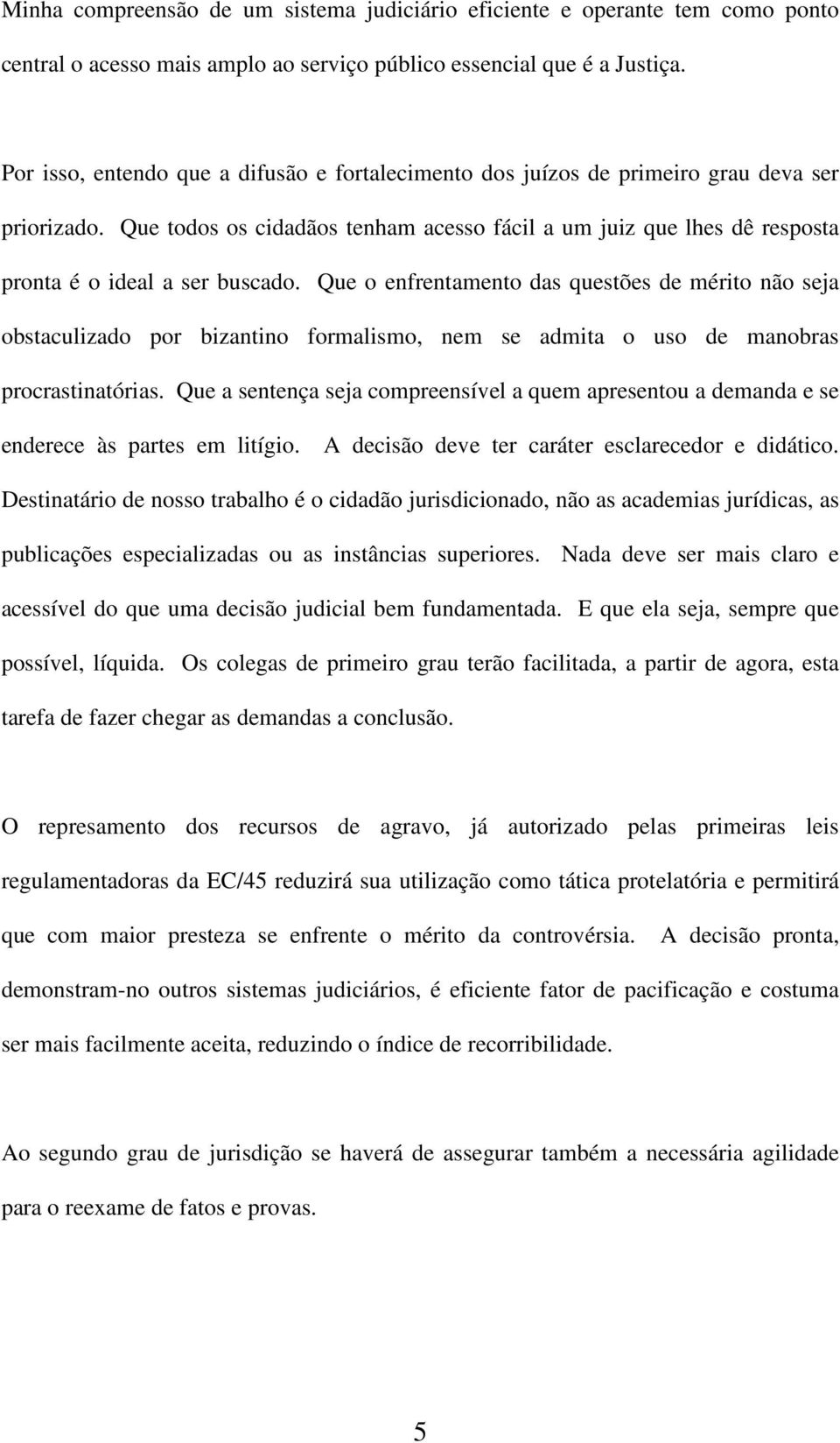 Que todos os cidadãos tenham acesso fácil a um juiz que lhes dê resposta pronta é o ideal a ser buscado.