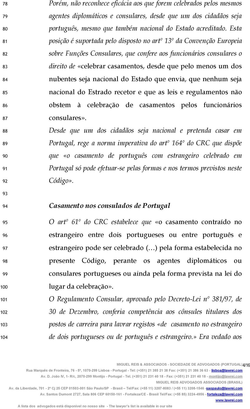 Esta posição é suportada pelo disposto no artº 13º da Convenção Europeia sobre Funções Consulares, que confere aos funcionários consulares o direito de «celebrar casamentos, desde que pelo menos um