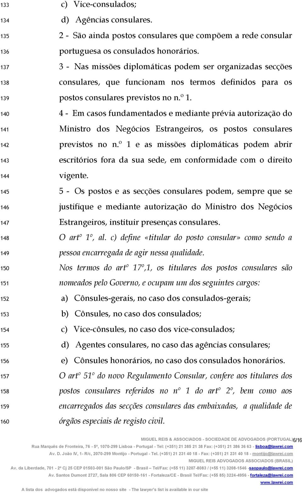 3 - Nas missões diplomáticas podem ser organizadas secções consulares, que funcionam nos termos definidos para os postos consulares previstos no n.º 1.