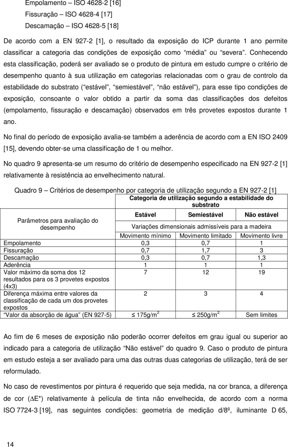 Conhecendo esta classificação, poderá ser avaliado se o produto de pintura em estudo cumpre o critério de desempenho quanto à sua utilização em categorias relacionadas com o grau de controlo da