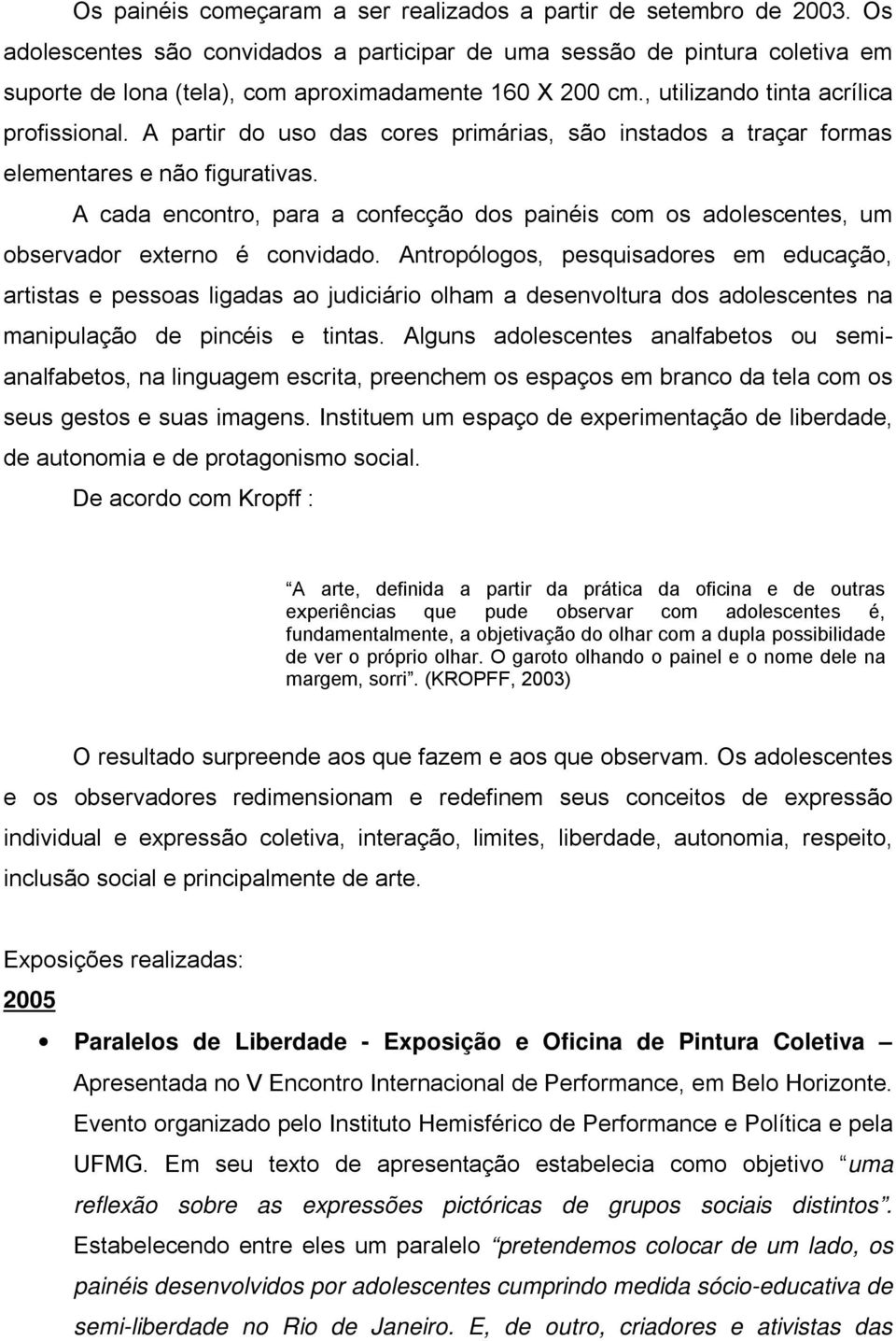 A partir do uso das cores primárias, são instados a traçar formas elementares e não figurativas. A cada encontro, para a confecção dos painéis com os adolescentes, um observador externo é convidado.