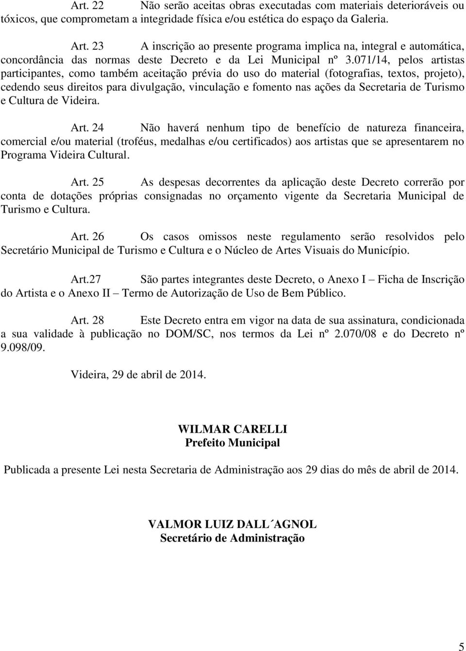 071/14, pelos artistas participantes, como também aceitação prévia do uso do material (fotografias, textos, projeto), cedendo seus direitos para divulgação, vinculação e fomento nas ações da