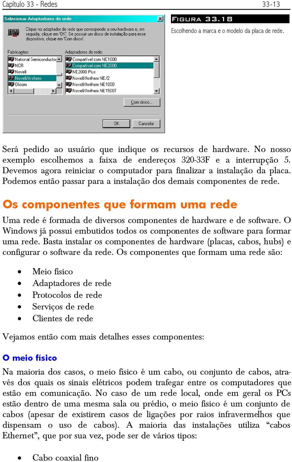 Podemos então passar para a instalação dos demais componentes de rede. Os componentes que formam uma rede Uma rede é formada de diversos componentes de hardware e de software.