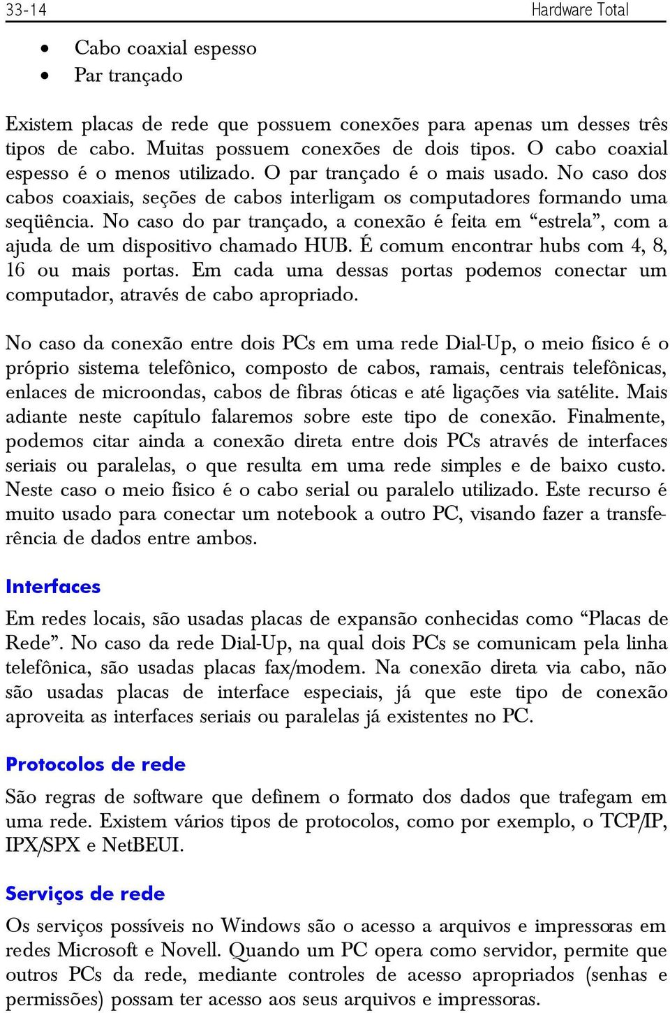 No caso do par trançado, a conexão é feita em estrela, com a ajuda de um dispositivo chamado HUB. É comum encontrar hubs com 4, 8, 16 ou mais portas.