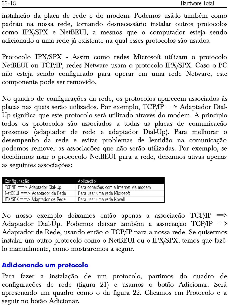 qual esses protocolos são usados. Protocolo IPX/SPX - Assim como redes Microsoft utilizam o protocolo NetBEUI ou TCP/IP, redes Netware usam o protocolo IPX/SPX.