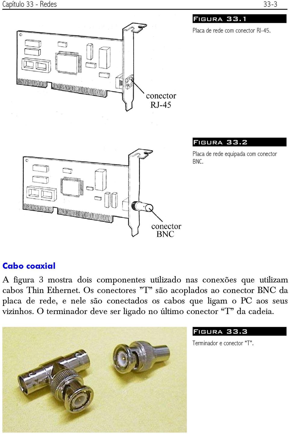 Os conectores T são acoplados ao conector BNC da placa de rede, e nele são conectados os cabos que ligam o PC aos