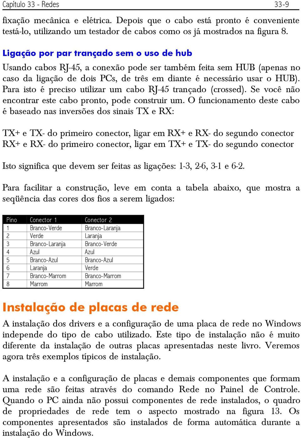 Para isto é preciso utilizar um cabo RJ-45 trançado (crossed). Se você não encontrar este cabo pronto, pode construir um.