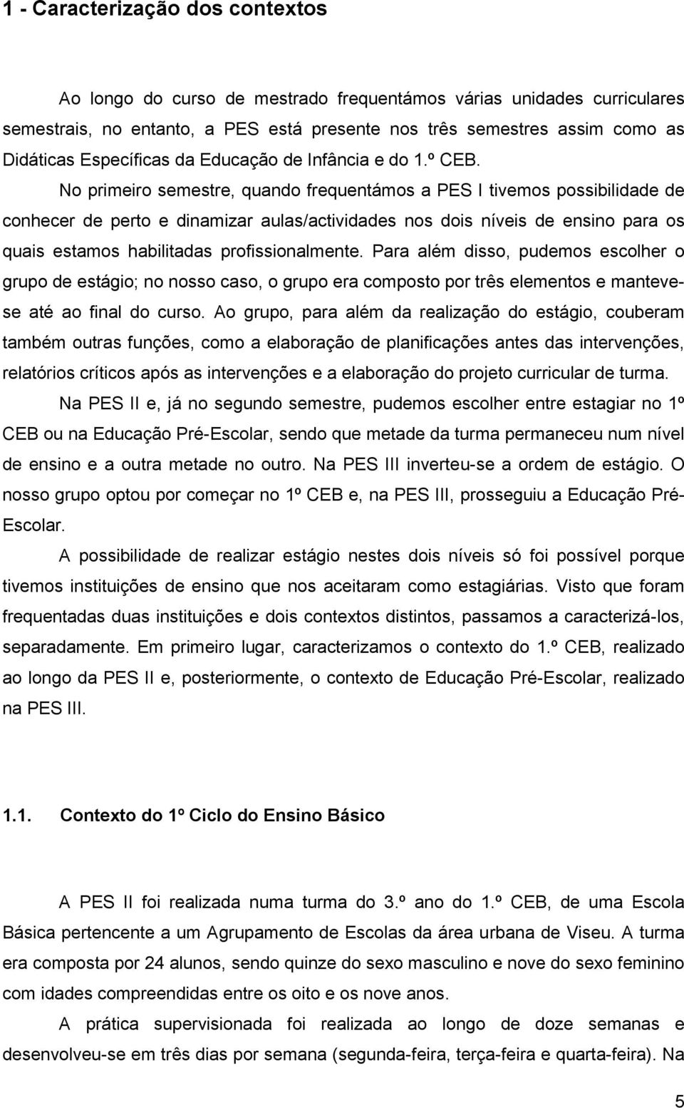 No primeiro semestre, quando frequentámos a PES I tivemos possibilidade de conhecer de perto e dinamizar aulas/actividades nos dois níveis de ensino para os quais estamos habilitadas