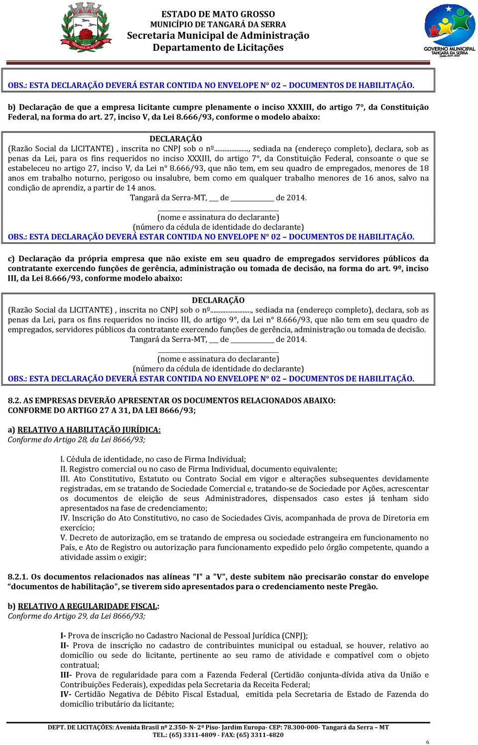 666/93, conforme o modelo abaixo: DECLARAÇÃO (Razão Social da LICITANTE), inscrita no CNPJ sob o nº.