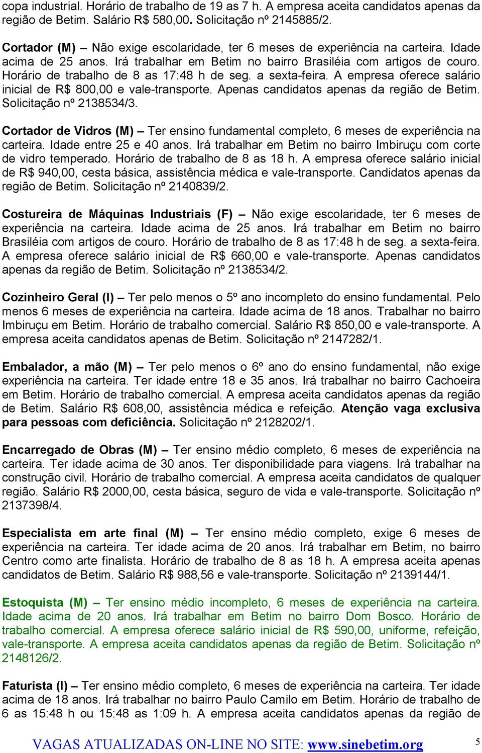 Horário de trabalho de 8 as 17:48 h de seg. a sexta-feira. A empresa oferece salário inicial de R$ 800,00 e vale-transporte. Apenas candidatos apenas da região de Betim. Solicitação nº 2138534/3.