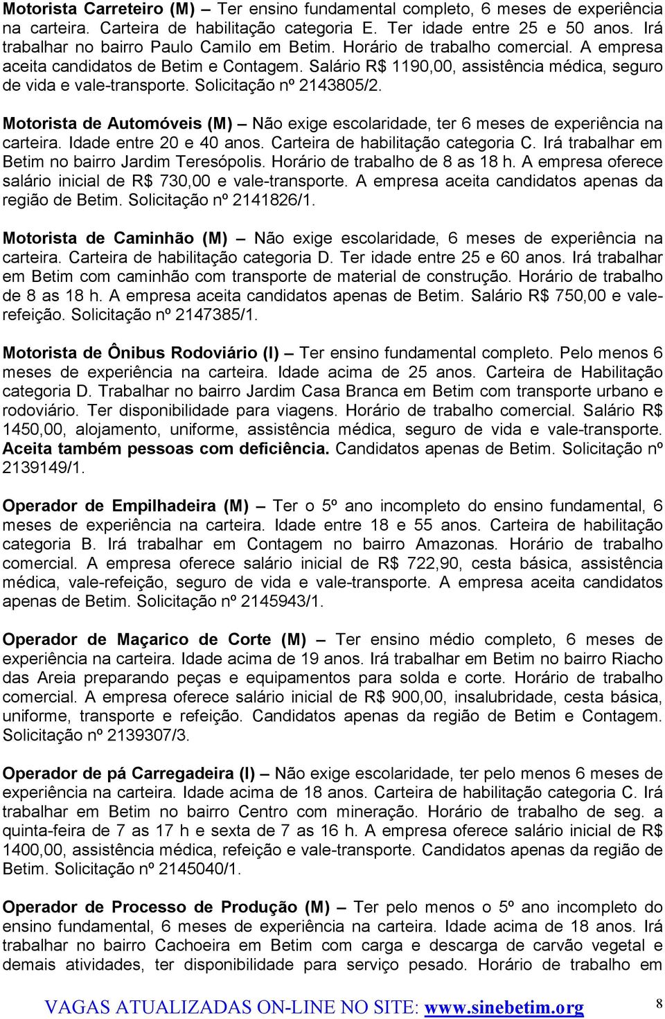 Solicitação nº 2143805/2. Motorista de Automóveis (M) Não exige escolaridade, ter 6 meses de experiência na carteira. Idade entre 20 e 40 anos. Carteira de habilitação categoria C.