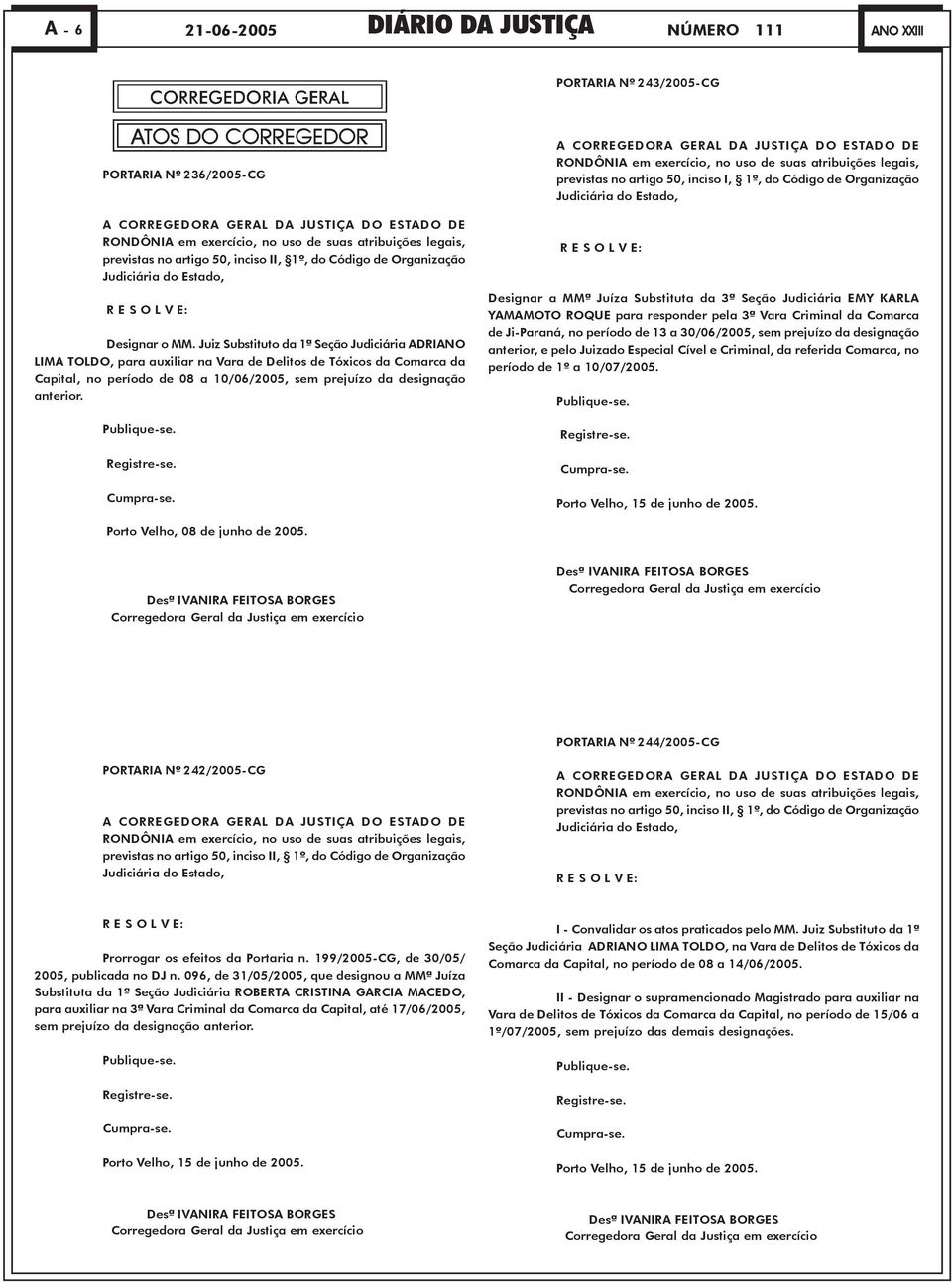 Juiz Substituto da 1ª Seção Judiciária ADRIANO LIMA TOLDO, para auxiliar na Vara de Delitos de Tóxicos da Comarca da Capital, no período de 08 a 10/06/2005, sem prejuízo da designação anterior.