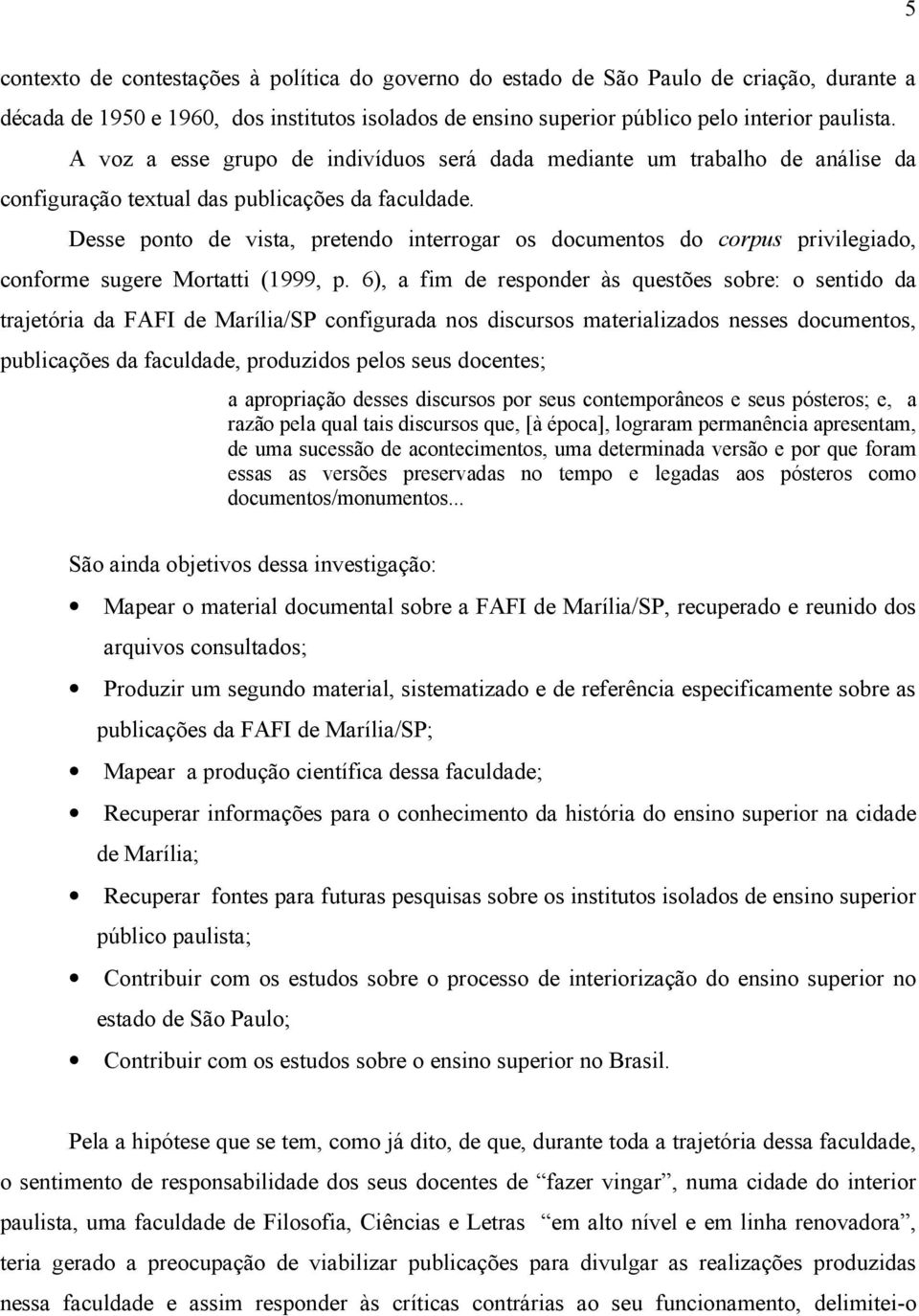 Desse ponto de vista, pretendo interrogar os documentos do corpus privilegiado, conforme sugere Mortatti (1999, p.