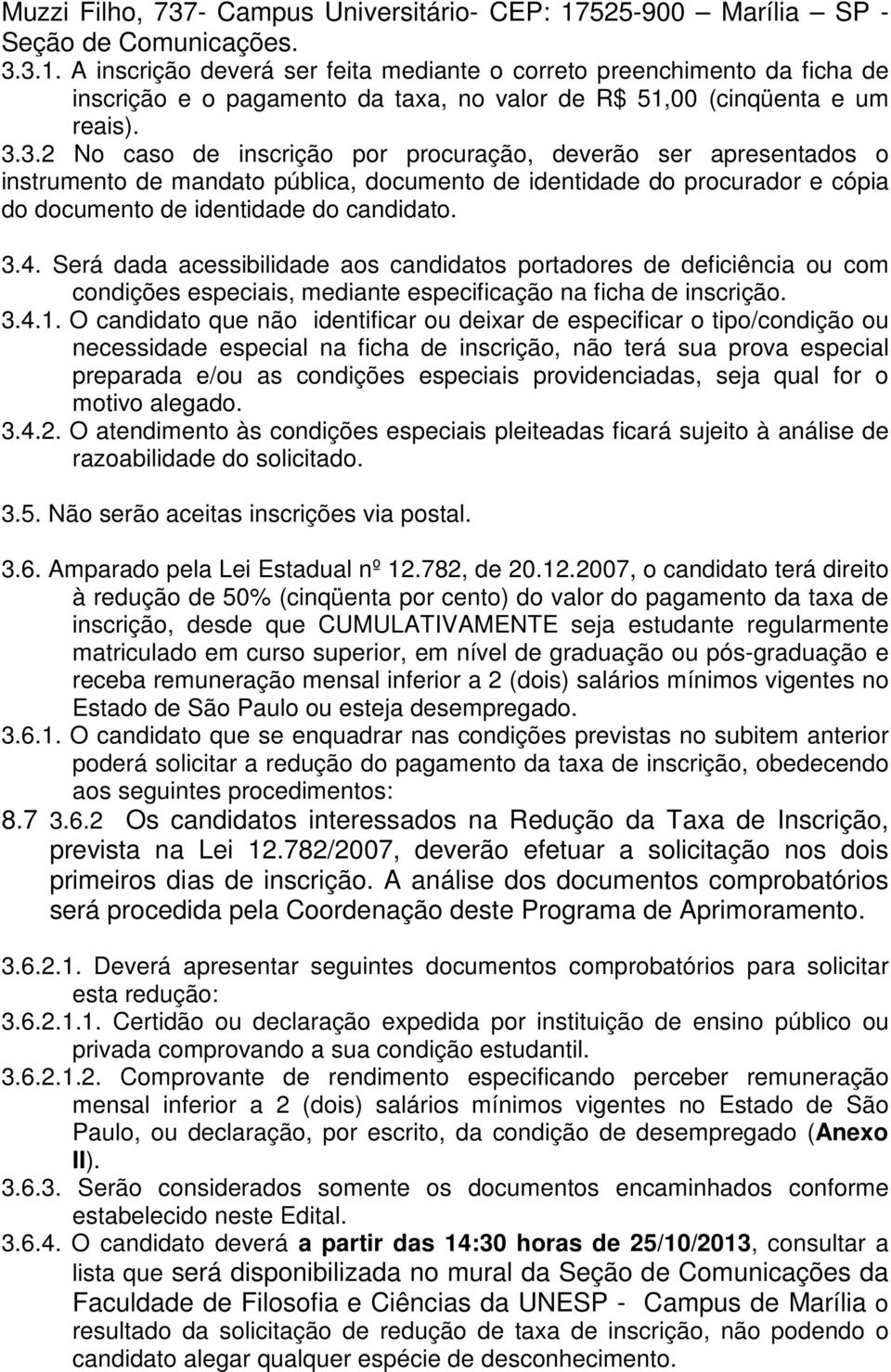 Será dada acessibilidade aos candidatos portadores de deficiência ou com condições especiais, mediante especificação na ficha de inscrição. 3.4.1.