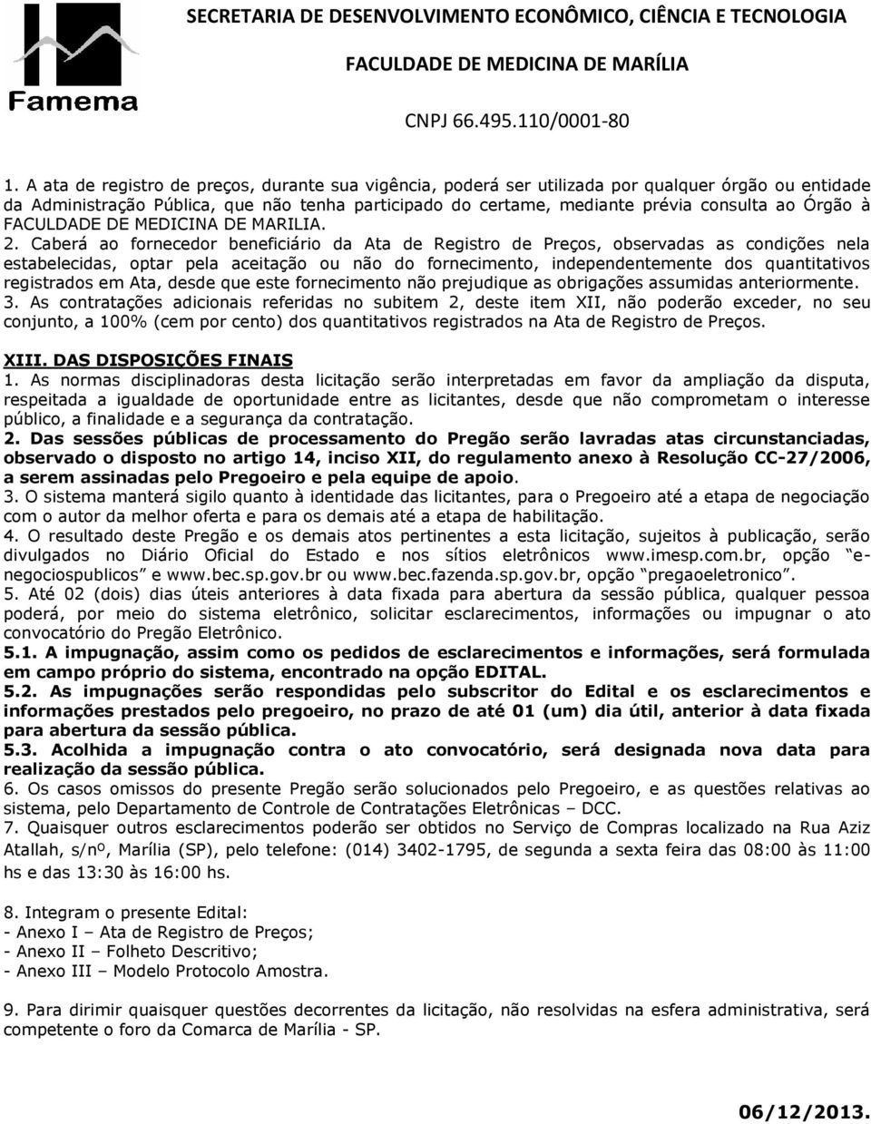 Caberá ao fornecedor beneficiário da Ata de Registro de Preços, observadas as condições nela estabelecidas, optar pela aceitação ou não do fornecimento, independentemente dos quantitativos