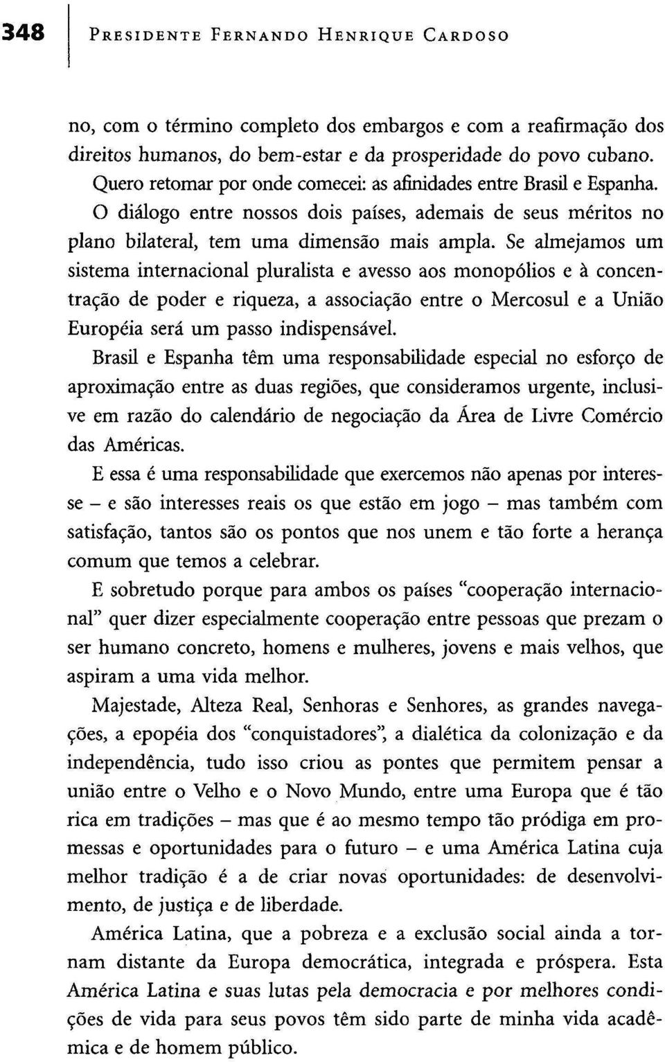 Se almejamos um sistema internacional pluralista e avesso aos monopólios e à concentração de poder e riqueza, a associação entre o Mercosul e a União Europeia será um passo indispensável.