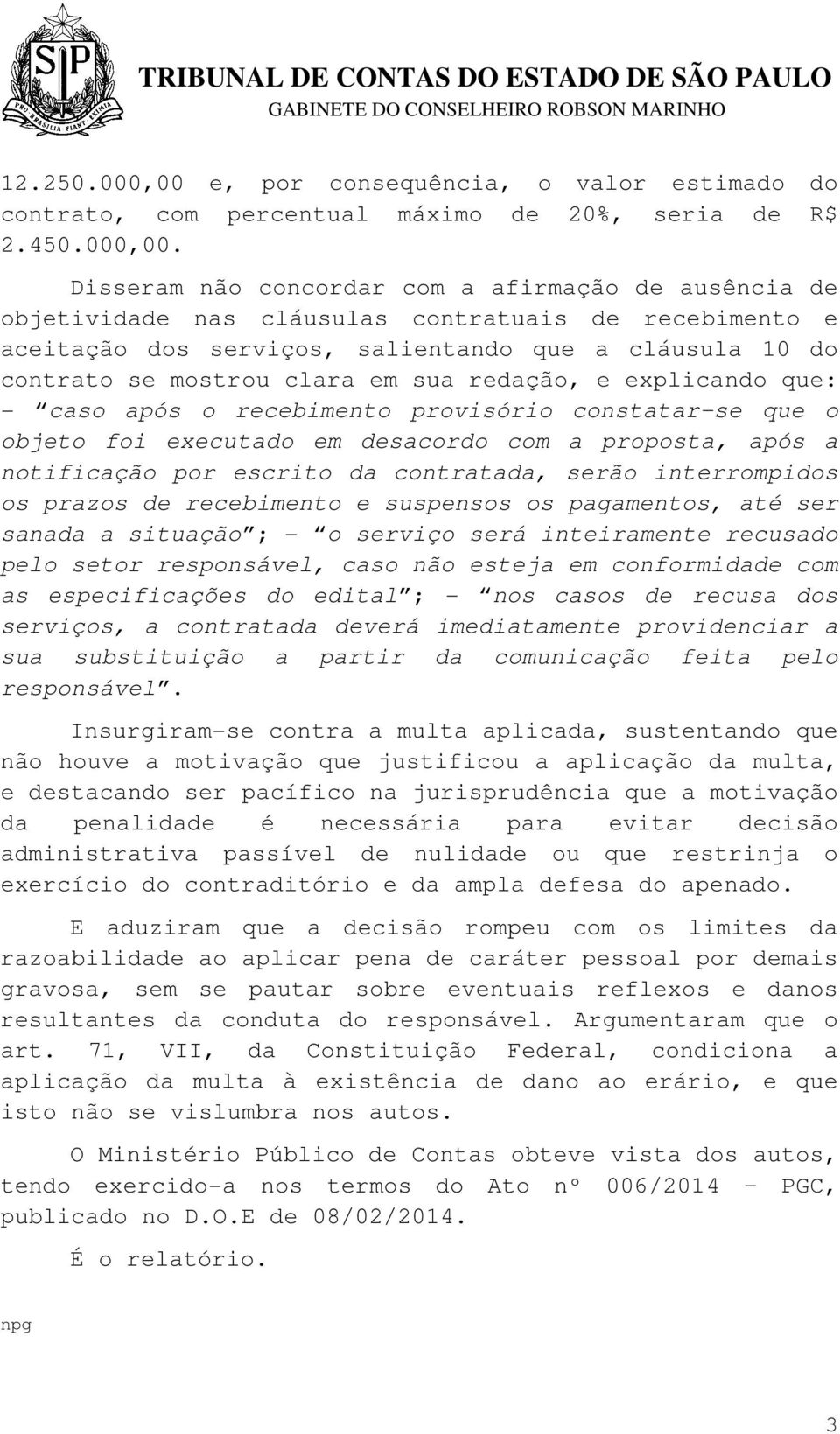 Disseram não concordar com a afirmação de ausência de objetividade nas cláusulas contratuais de recebimento e aceitação dos serviços, salientando que a cláusula 10 do contrato se mostrou clara em sua