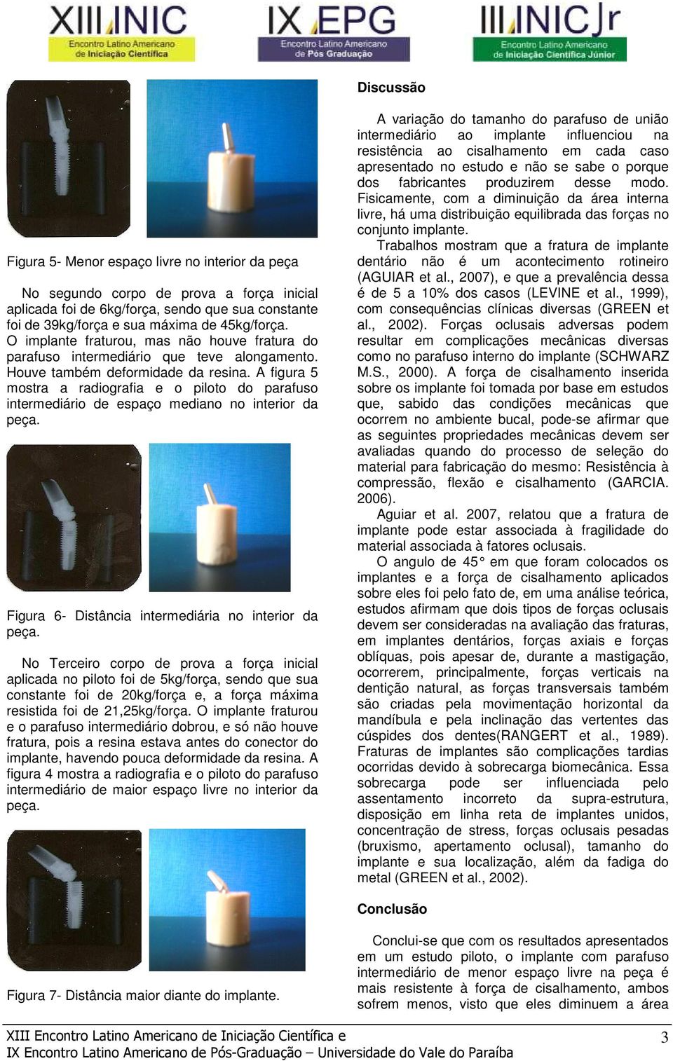 A figura 5 mostra a radiografia e o piloto do parafuso intermediário de espaço mediano no interior da Figura 6- Distância intermediária no interior da No Terceiro corpo de prova a força inicial