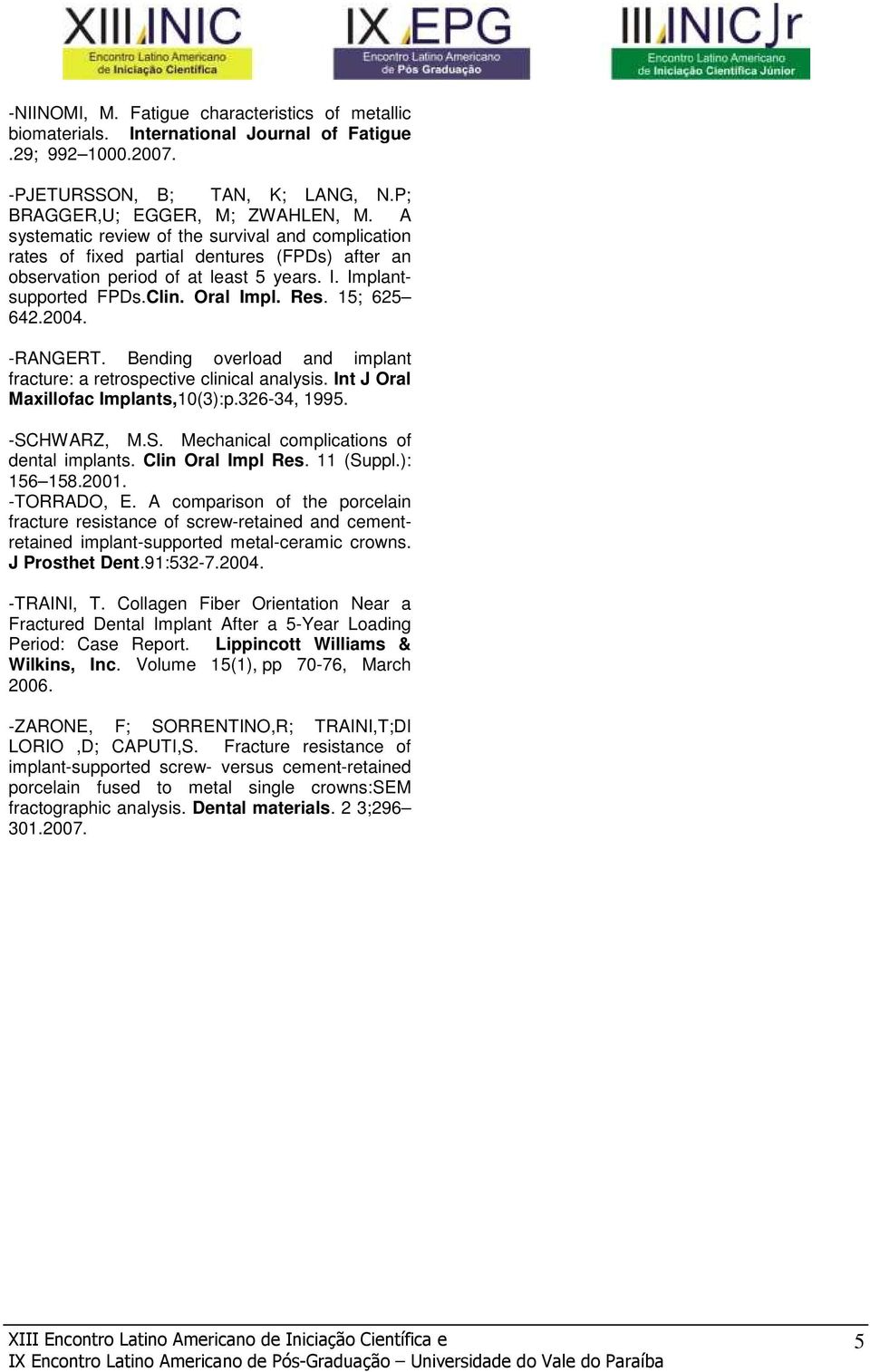 2004. -RANGERT. Bending overload and implant fracture: a retrospective clinical analysis. Int J Oral Maxillofac Implants,10(3):p.326-34, 1995. -SCHWARZ, M.S. Mechanical complications of dental implants.