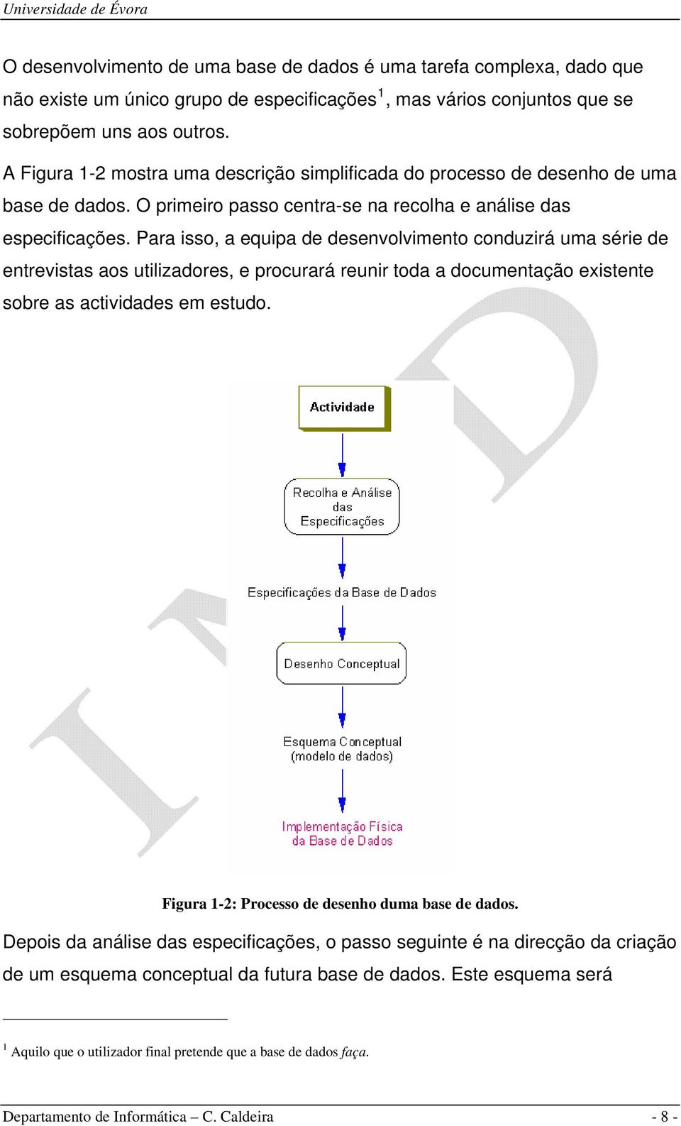 Para isso, a equipa de desenvolvimento conduzirá uma série de entrevistas aos utilizadores, e procurará reunir toda a documentação existente sobre as actividades em estudo.