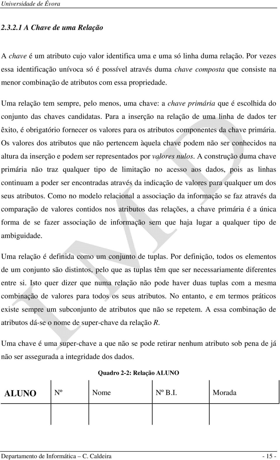 Uma relação tem sempre, pelo menos, uma chave: a chave primária que é escolhida do conjunto das chaves candidatas.