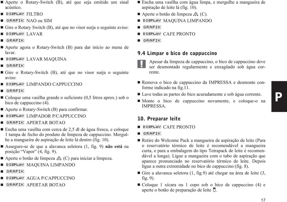 LAVAR MAQUINA Gire o Rotary-Switch (B), até que no visor surja o seguinte aviso: LIMPANDO CAPPUCCINO Coloque uma vasilha grande o suficiente (0,5 litros aprox.) sob o bico de cappuccino (4).