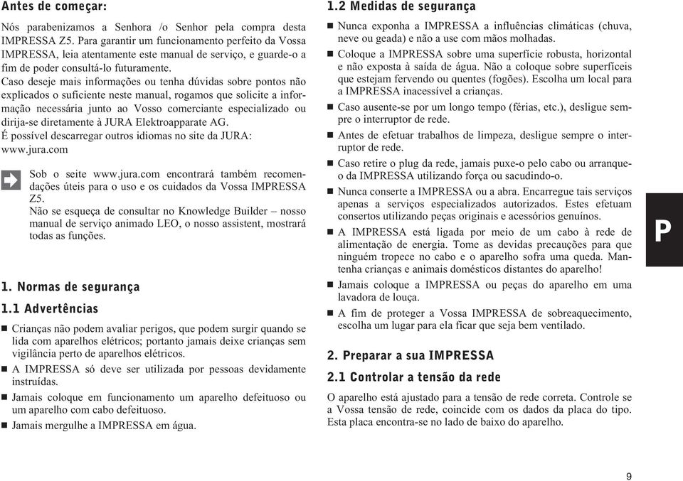 Caso deseje mais informações ou tenha dúvidas sobre pontos não explicados o suficiente neste manual, rogamos que solicite a informação necessária junto ao Vosso comerciante especializado ou dirija-se