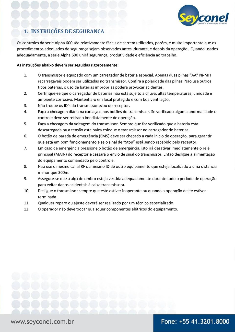 O transmissor é equipado com um carregador de bateria especial. Apenas duas pilhas AA Ni-MH recarregáveis podem ser utilizadas no transmissor. Confira a polaridade das pilhas.