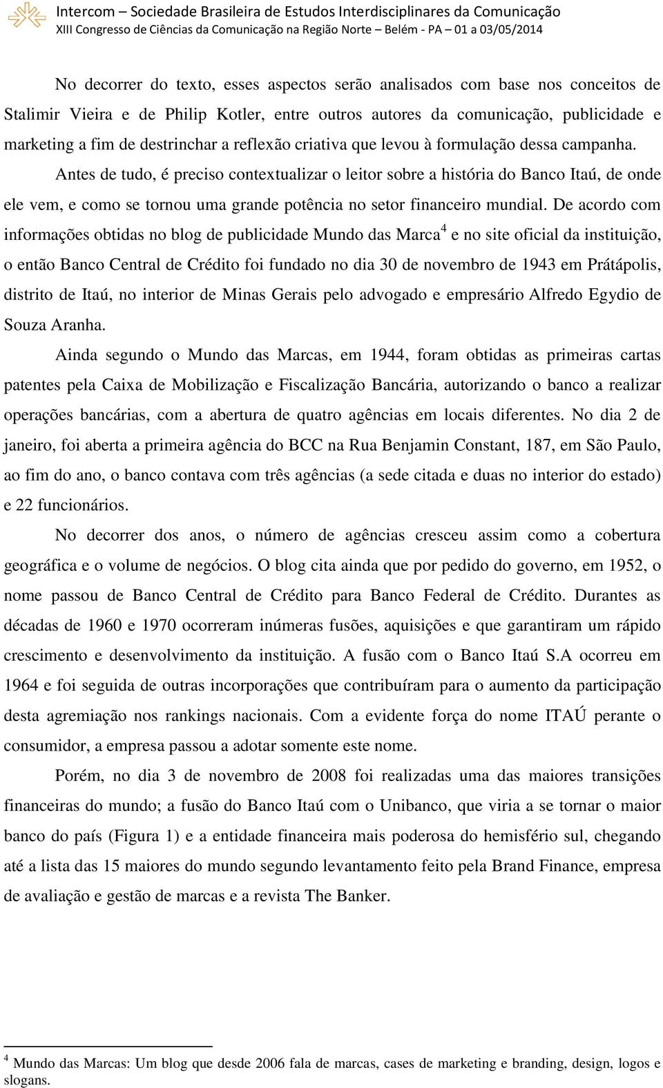 Antes de tudo, é preciso contextualizar o leitor sobre a história do Banco Itaú, de onde ele vem, e como se tornou uma grande potência no setor financeiro mundial.